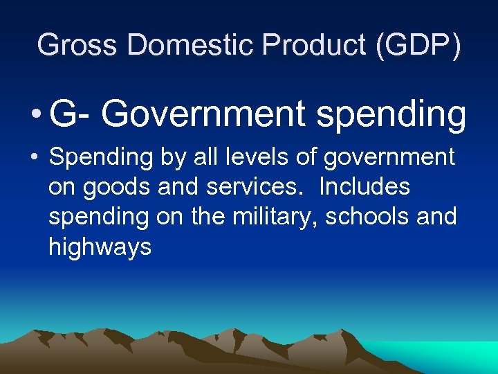 Gross Domestic Product (GDP) • G- Government spending • Spending by all levels of