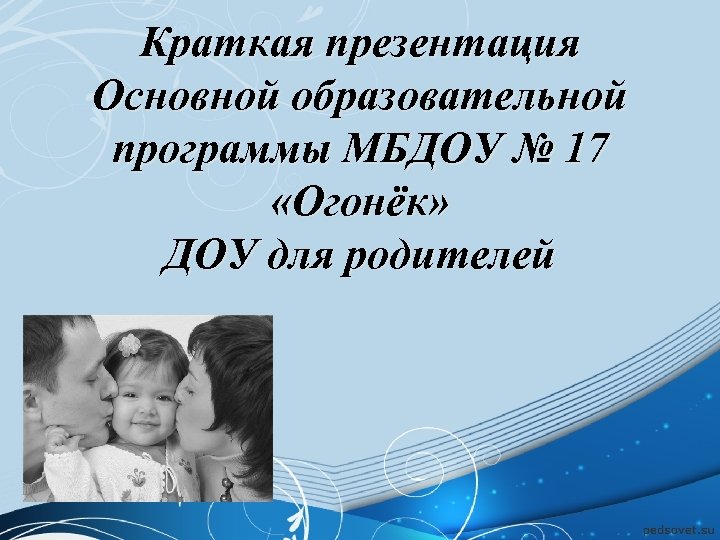 Краткая презентация Основной образовательной программы МБДОУ № 17 «Огонёк» ДОУ для родителей 