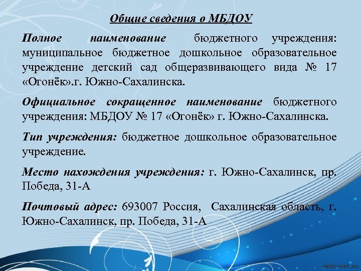 Общие сведения о МБДОУ Полное наименование бюджетного учреждения: муниципальное бюджетное дошкольное образовательное учреждение детский