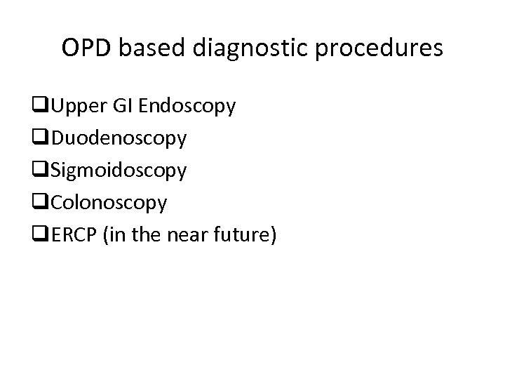 OPD based diagnostic procedures q. Upper GI Endoscopy q. Duodenoscopy q. Sigmoidoscopy q. Colonoscopy