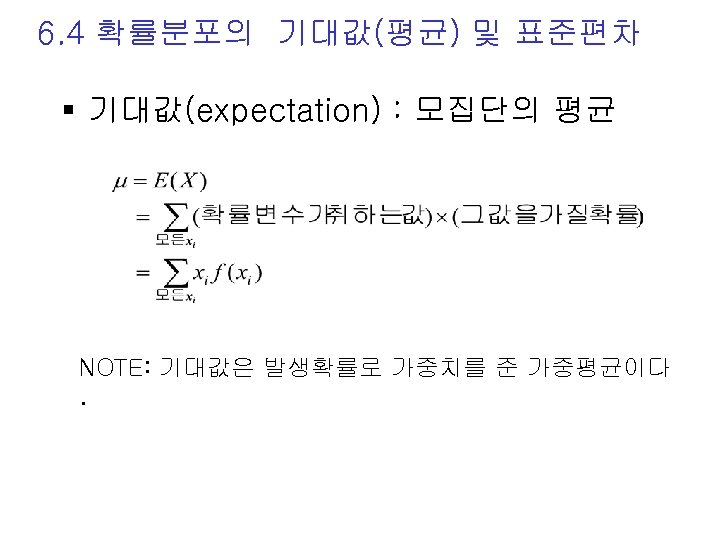 6. 4 확률분포의 기대값(평균) 및 표준편차 § 기대값(expectation) : 모집단의 평균 NOTE: 기대값은 발생확률로