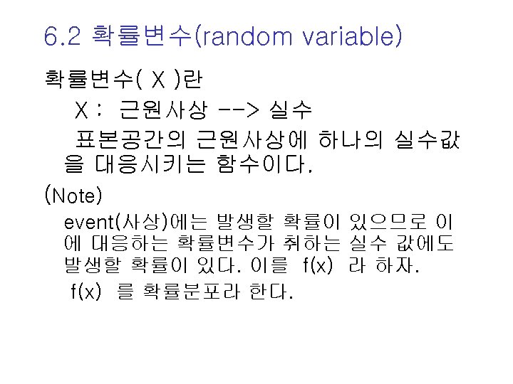 6. 2 확률변수(random variable) 확률변수( X )란 X : 근원사상 --> 실수 표본공간의 근원사상에