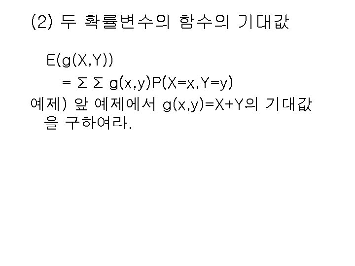 (2) 두 확률변수의 함수의 기대값 E(g(X, Y)) = Σ Σ g(x, y)P(X=x, Y=y) 예제)