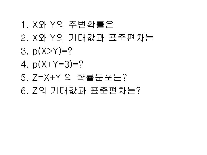 1. 2. 3. 4. 5. 6. X와 Y의 주변확률은 X와 Y의 기대값과 표준편차는 p(X>Y)=?