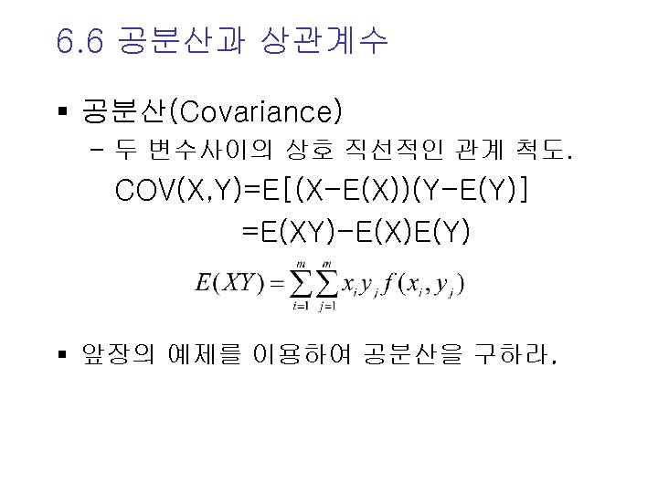 6. 6 공분산과 상관계수 § 공분산(Covariance) - 두 변수사이의 상호 직선적인 관계 척도. COV(X,