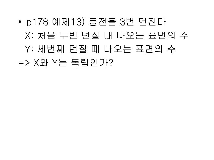  • p 178 예제 13) 동전을 3번 던진다 X: 처음 두번 던질 때