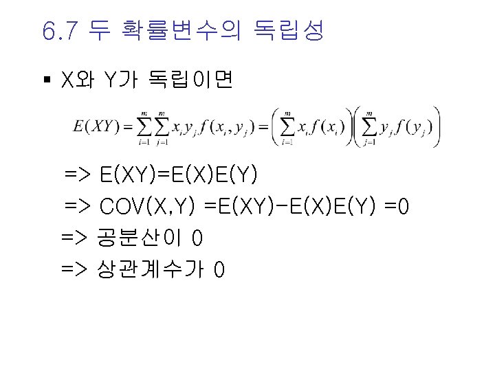 6. 7 두 확률변수의 독립성 § X와 Y가 독립이면 => E(XY)=E(X)E(Y) => COV(X, Y)
