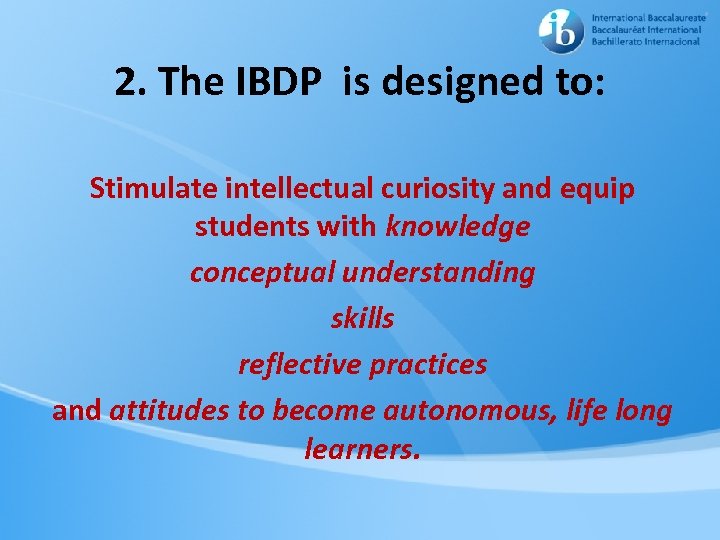 2. The IBDP is designed to: Stimulate intellectual curiosity and equip students with knowledge