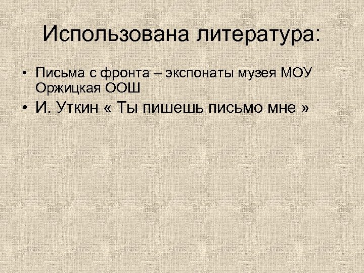 Использована литература: • Письма с фронта – экспонаты музея МОУ Оржицкая ООШ • И.