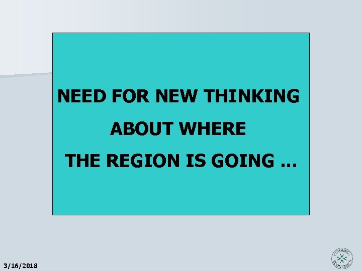 NEED FOR NEW THINKING ABOUT WHERE THE REGION IS GOING. . . 3/16/2018 