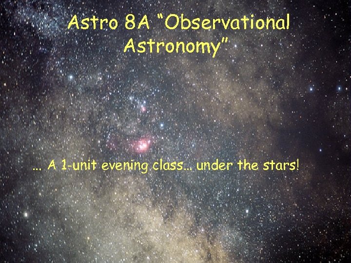 Astro 8 A “Observational Astronomy” … A 1 -unit evening class… under the stars!