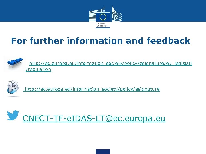 For further information and feedback http: //ec. europa. eu/information_society/policy/esignature/eu_legislati on/regulation http: //ec. europa. eu/information_society/policy/esignature