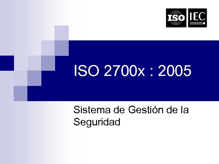ISO 2700 x : 2005 Sistema de Gestión de la Seguridad 