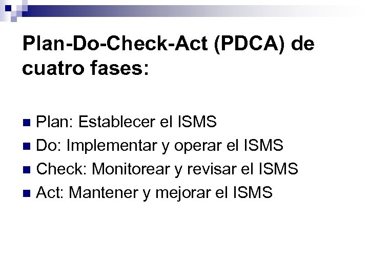 Plan-Do-Check-Act (PDCA) de cuatro fases: Plan: Establecer el ISMS n Do: Implementar y operar