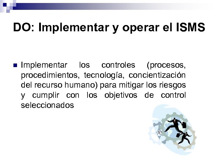 DO: Implementar y operar el ISMS n Implementar los controles (procesos, procedimientos, tecnología, concientización