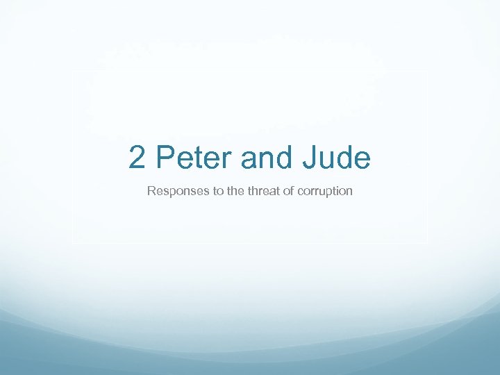2 Peter and Jude Responses to the threat of corruption 