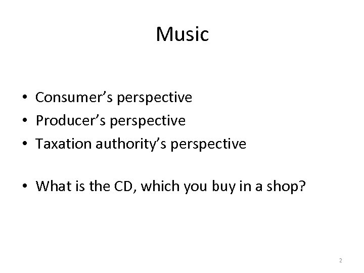 Music • Consumer’s perspective • Producer’s perspective • Taxation authority’s perspective • What is