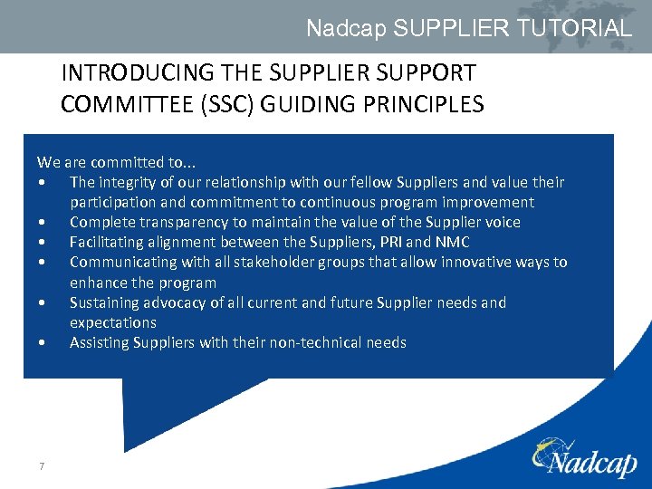 Nadcap SUPPLIER TUTORIAL INTRODUCING THE SUPPLIER SUPPORT COMMITTEE (SSC) GUIDING PRINCIPLES We are committed