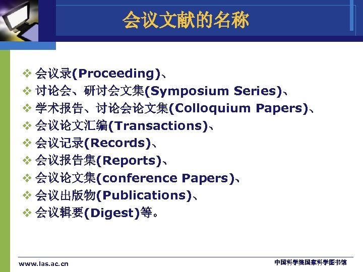 会议文献的名称 v 会议录(Proceeding)、 v 讨论会、研讨会文集(Symposium Series)、 v 学术报告、讨论会论文集(Colloquium Papers)、 v 会议论文汇编(Transactions)、 v 会议记录(Records)、 v