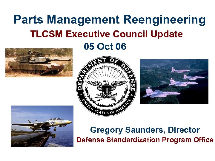 Parts Management Reengineering TLCSM Executive Council Update 05 Oct 06 Gregory Saunders, Director Defense