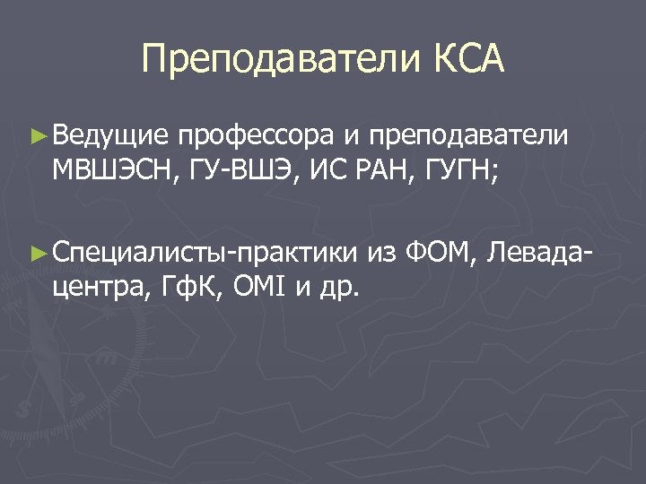 Преподаватели КСА ► Ведущие профессора и преподаватели МВШЭСН, ГУ-ВШЭ, ИС РАН, ГУГН; ► Специалисты-практики