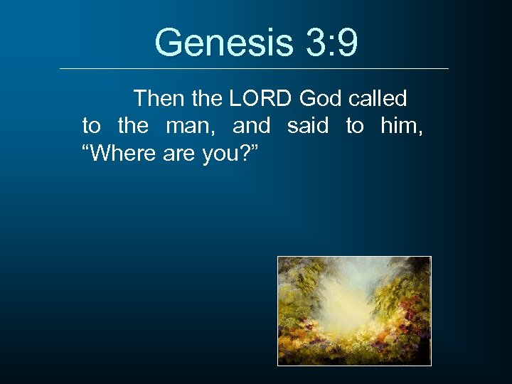 Genesis 3: 9 Then the LORD God called to the man, and said to