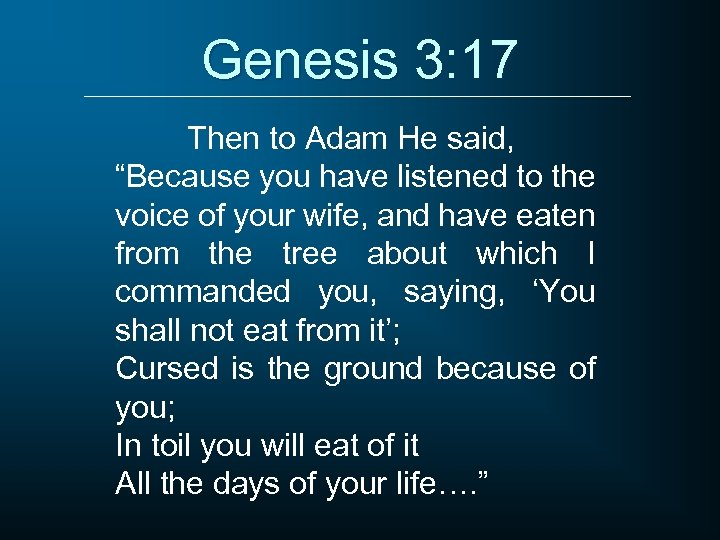 Genesis 3: 17 Then to Adam He said, “Because you have listened to the