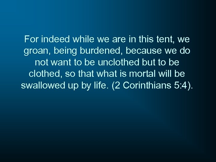 For indeed while we are in this tent, we groan, being burdened, because we