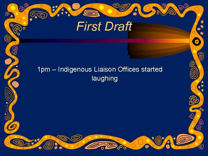 First Draft 1 pm – Indigenous Liaison Offices started laughing 