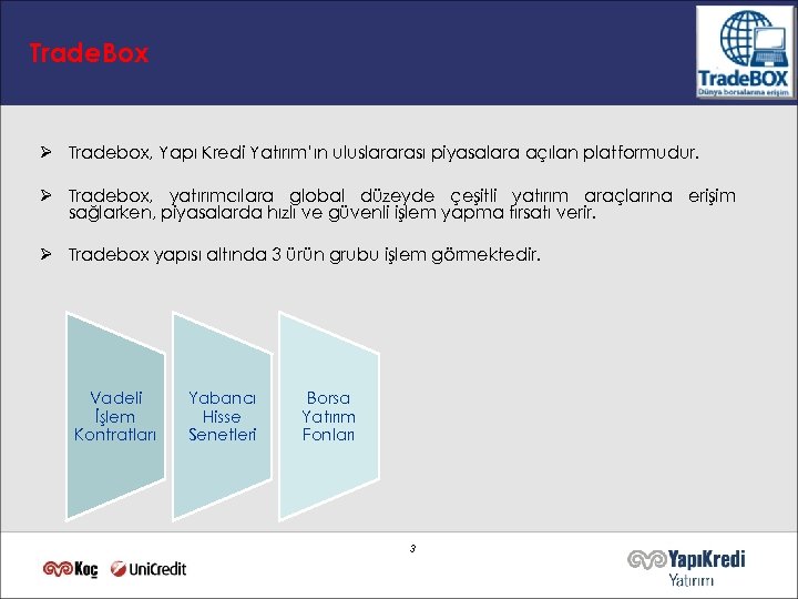 Trade. Box Ø Tradebox, Yapı Kredi Yatırım’ın uluslararası piyasalara açılan platformudur. Ø Tradebox, yatırımcılara