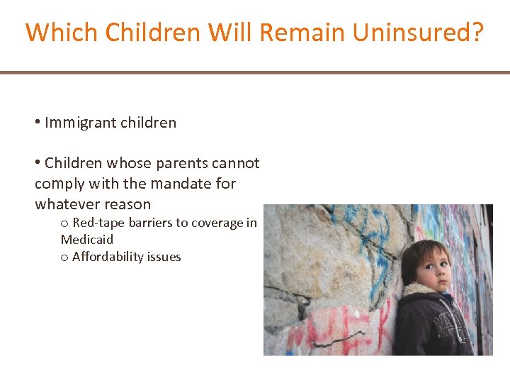 Which Children Will Remain Uninsured? • Immigrant children • Children whose parents cannot comply