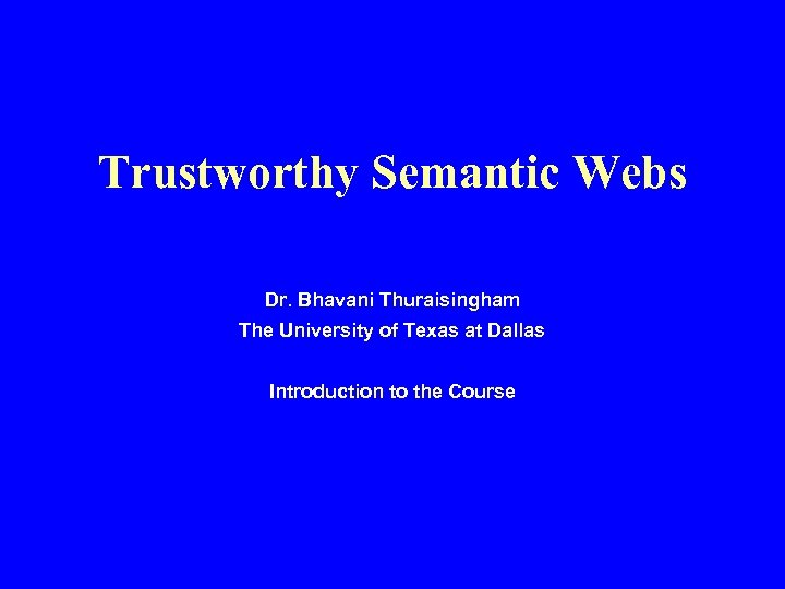 Trustworthy Semantic Webs Dr. Bhavani Thuraisingham The University of Texas at Dallas Introduction to