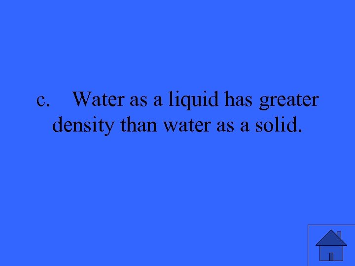 c. Water as a liquid has greater density than water as a solid. 