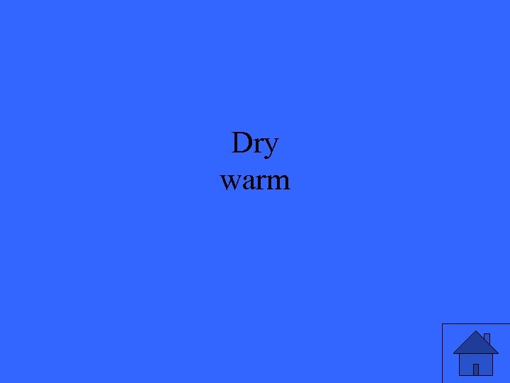 Dry warm 