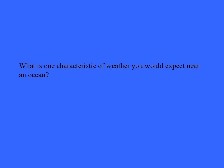 What is one characteristic of weather you would expect near an ocean? 