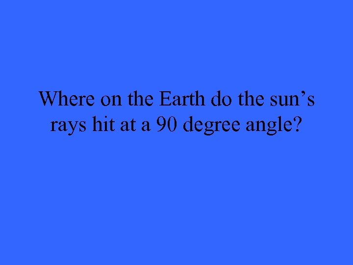 Where on the Earth do the sun’s rays hit at a 90 degree angle?