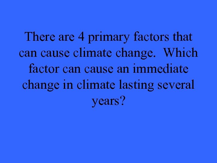 There are 4 primary factors that can cause climate change. Which factor can cause