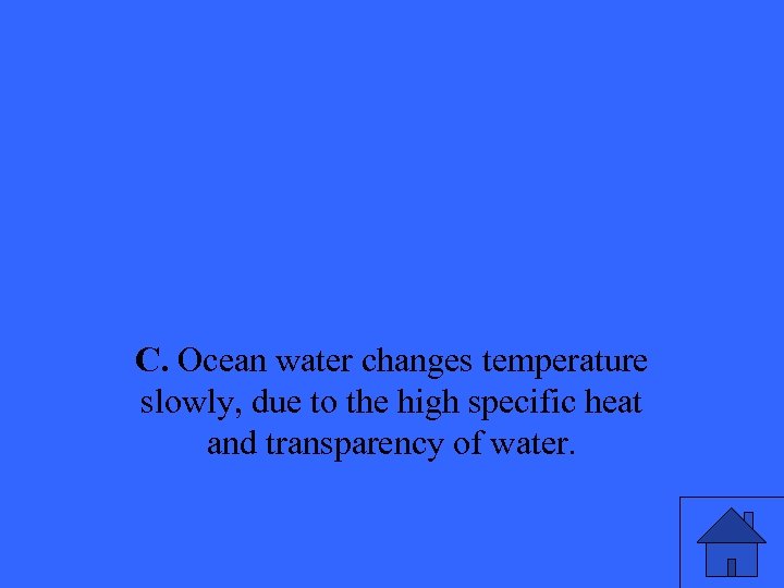 C. Ocean water changes temperature slowly, due to the high specific heat and transparency