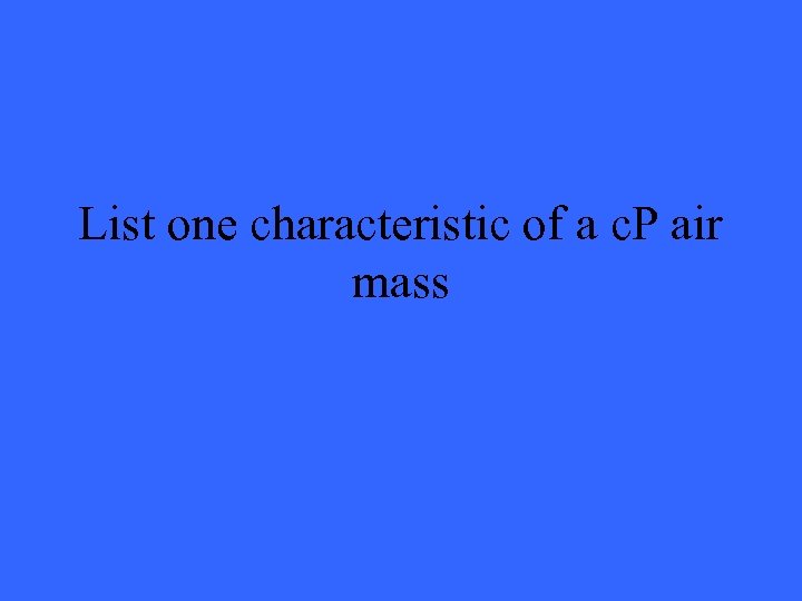 List one characteristic of a c. P air mass 