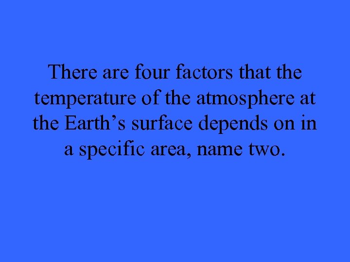 There are four factors that the temperature of the atmosphere at the Earth’s surface