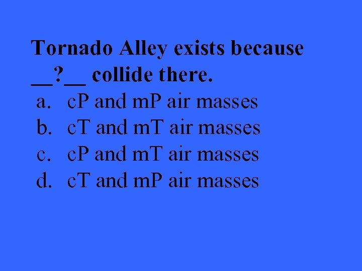 Tornado Alley exists because __? __ collide there. a. c. P and m. P