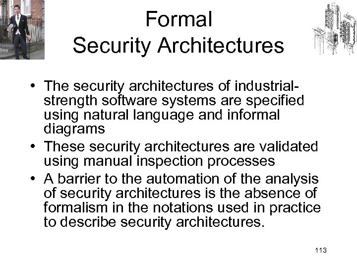 Formal Security Architectures • The security architectures of industrialstrength software systems are specified using