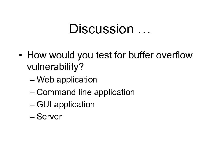 Discussion … • How would you test for buffer overflow vulnerability? – Web application