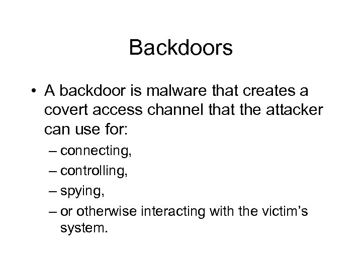 Backdoors • A backdoor is malware that creates a covert access channel that the
