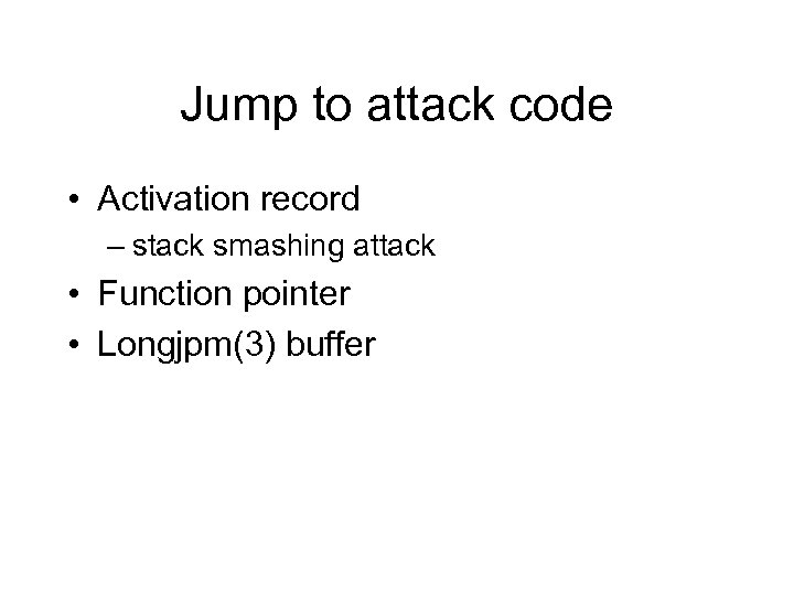Jump to attack code • Activation record – stack smashing attack • Function pointer
