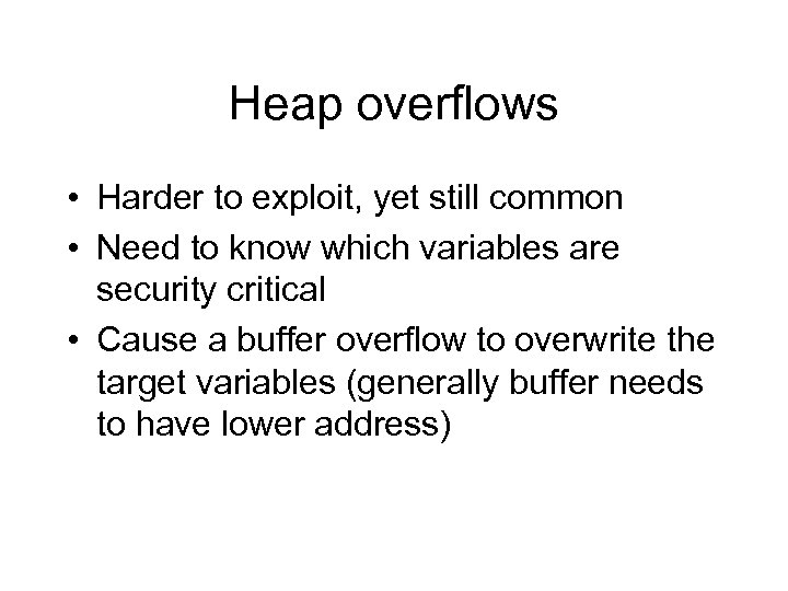 Heap overflows • Harder to exploit, yet still common • Need to know which