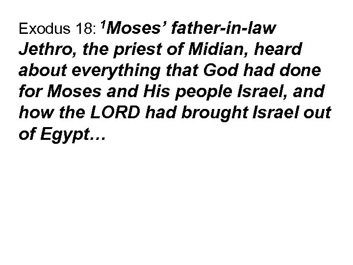 Exodus 18: 1 Moses’ father-in-law Jethro, the priest of Midian, heard about everything that