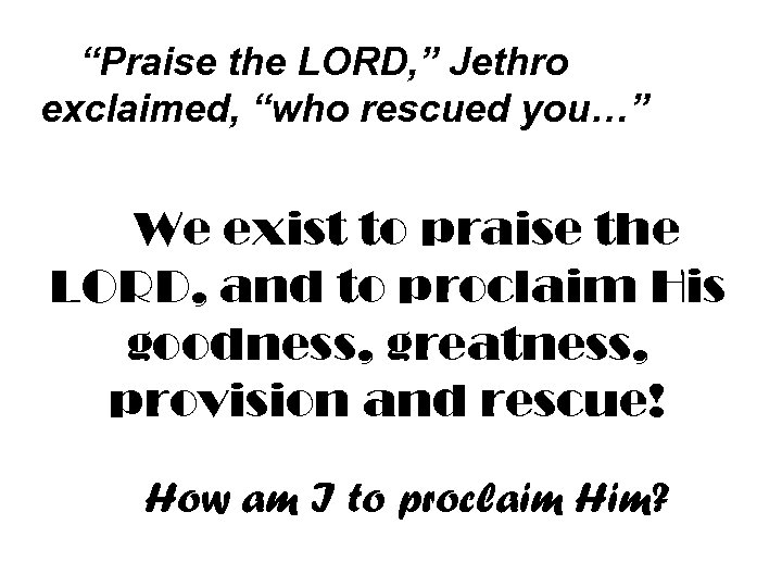 “Praise the LORD, ” Jethro exclaimed, “who rescued you…” We exist to praise the