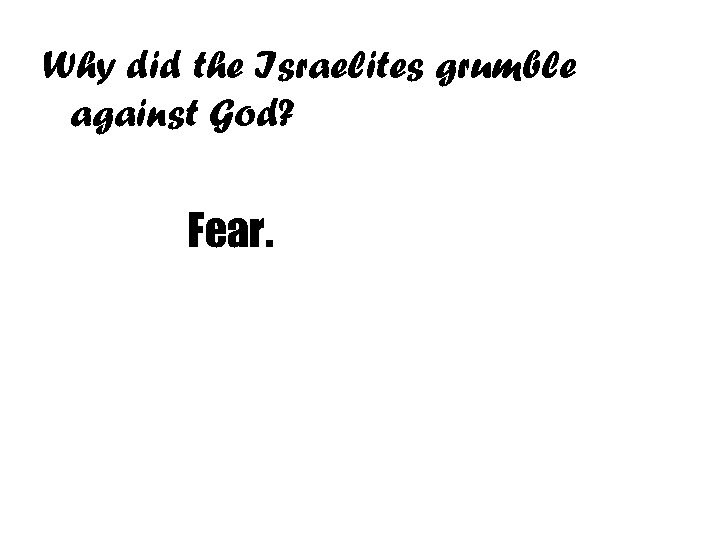 Why did the Israelites grumble against God? Fear. 