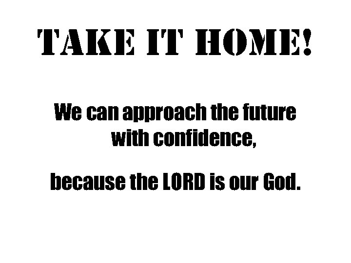 take it Home! We can approach the future with confidence, because the LORD is